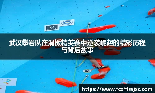 武汉攀岩队在滑板精英赛中逆袭崛起的精彩历程与背后故事