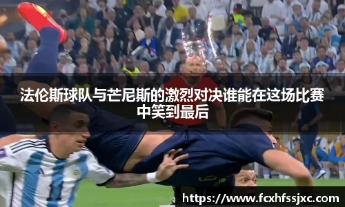 法伦斯球队与芒尼斯的激烈对决谁能在这场比赛中笑到最后